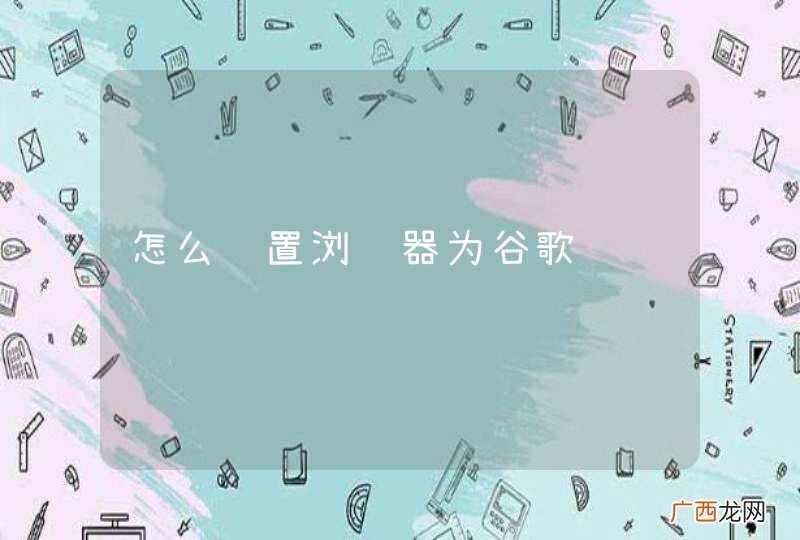 怎么设置浏览器为谷歌