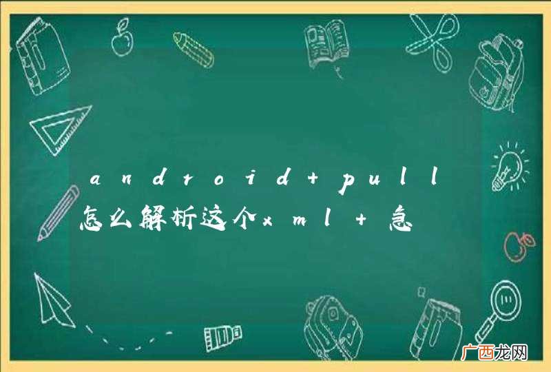 android pull怎么解析这个xml 急