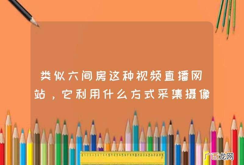 类似六间房这种视频直播网站，它利用什么方式采集摄像头数据的？