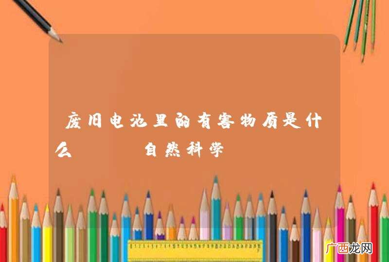 废旧电池里的有害物质是什么? [自然科学]