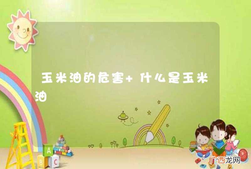 玉米油的危害 什么是玉米油