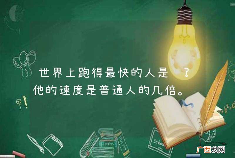 世界上跑得最快的人是谁?他的速度是普通人的几倍。