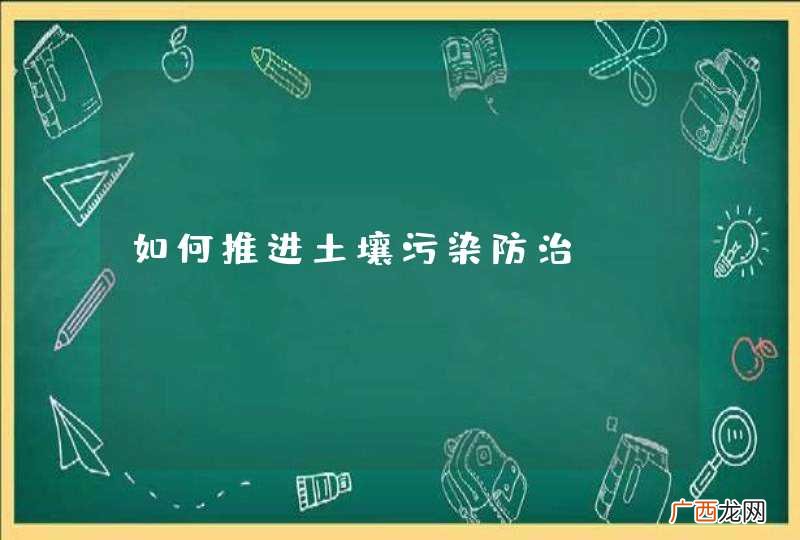 如何推进土壤污染防治