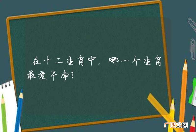 在十二生肖中，哪一个生肖最爱干净？