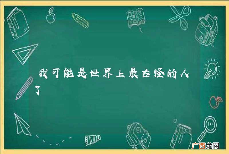 我可能是世界上最古怪的人了