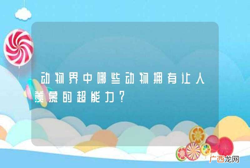 动物界中哪些动物拥有让人羡慕的超能力？
