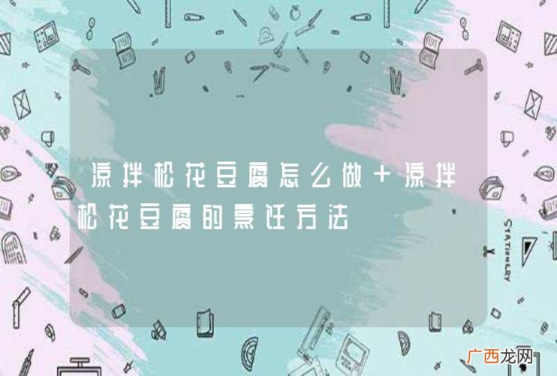 凉拌松花豆腐怎么做 凉拌松花豆腐的烹饪方法