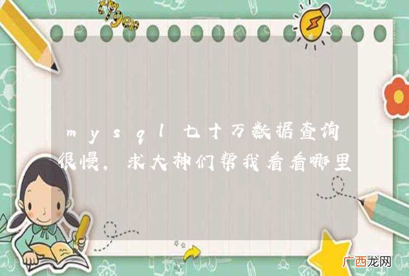 mysql七十万数据查询很慢，求大神们帮我看看哪里错了。