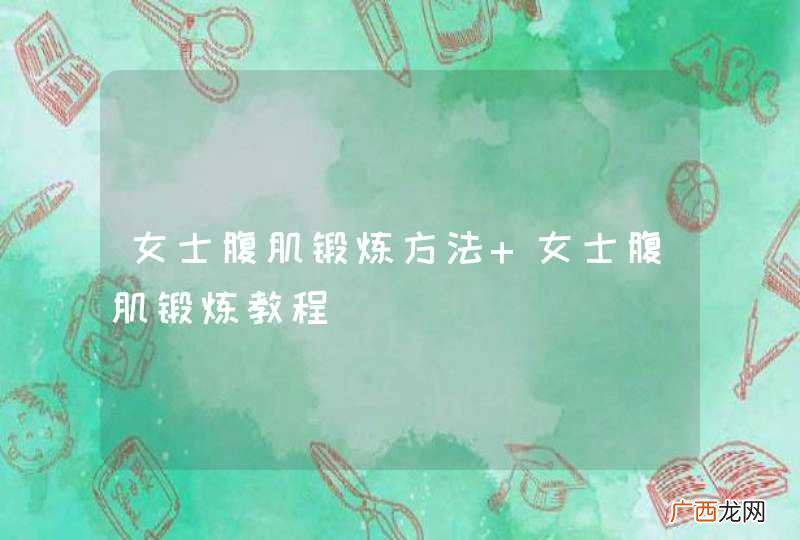 女士腹肌锻炼方法 女士腹肌锻炼教程