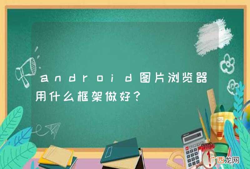 android图片浏览器用什么框架做好？