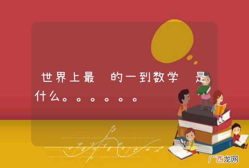 世界上最难的一到数学题是什么。。。。。。