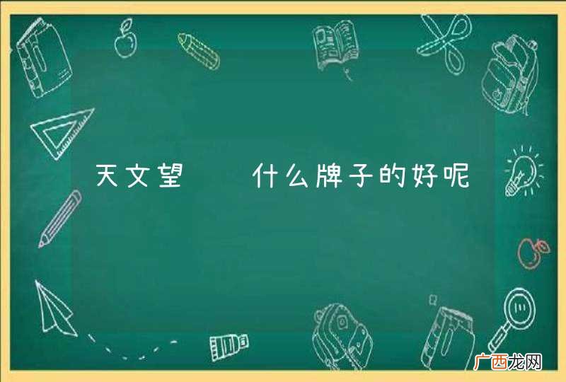 天文望远镜什么牌子的好呢