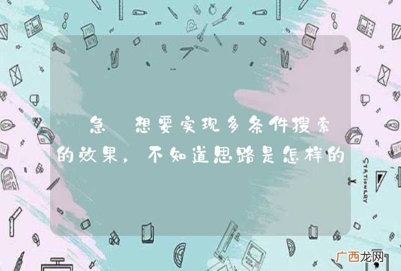 【急】想要实现多条件搜索的效果，不知道思路是怎样的特求助大家了！