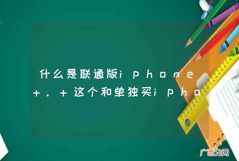 什么是联通版iphone . 这个和单独买iphone 哪个更合适？