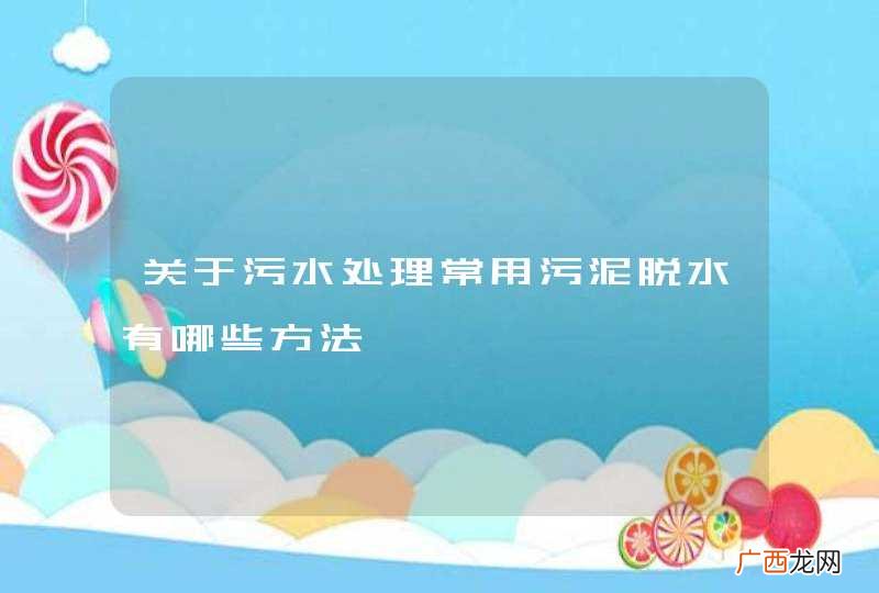 关于污水处理常用污泥脱水有哪些方法
