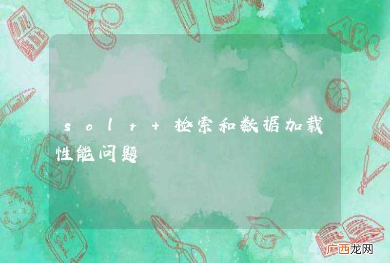 solr 检索和数据加载性能问题