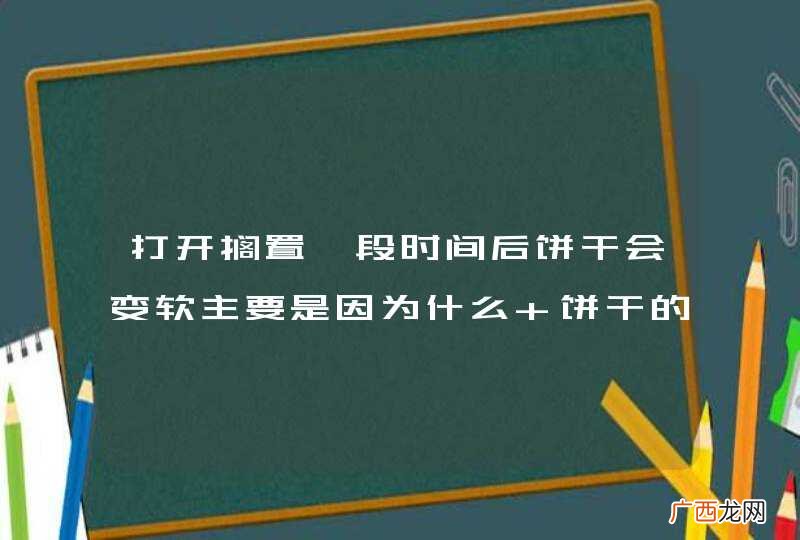 打开搁置一段时间后饼干会变软主要是因为什么 饼干的原料是什么