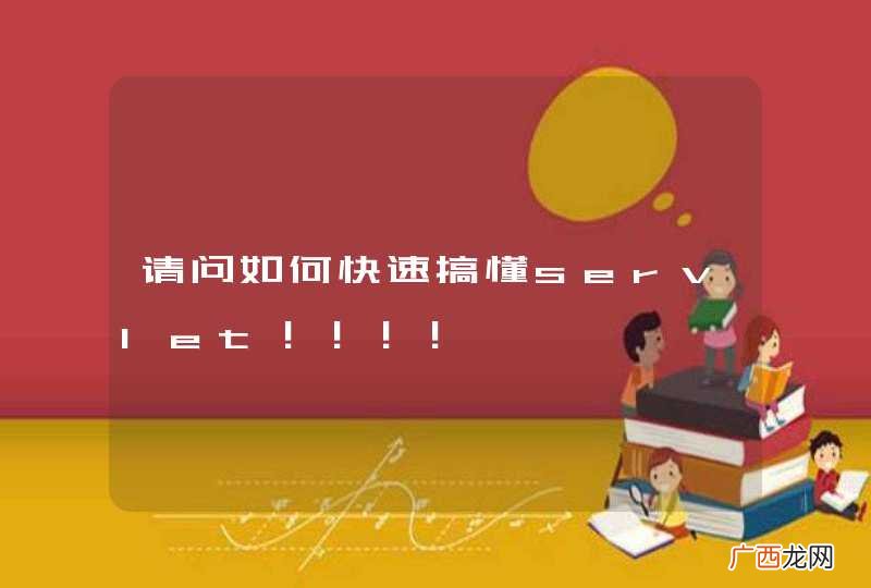 请问如何快速搞懂servlet！！！！
