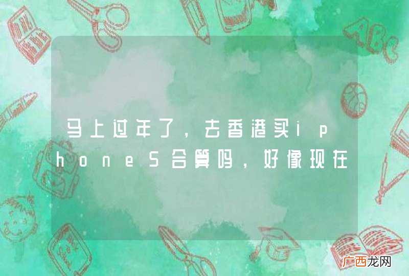马上过年了，去香港买iphone5合算吗，好像现在官网换算价格和内地价格也差不多，求解？