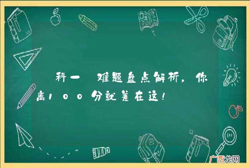 【科一】难题盘点解析，你离100分就差在这！
