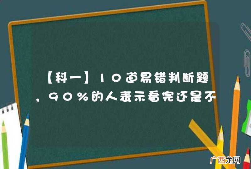 【科一】10道易错判断题，90%的人表示看完还是不知道错在哪