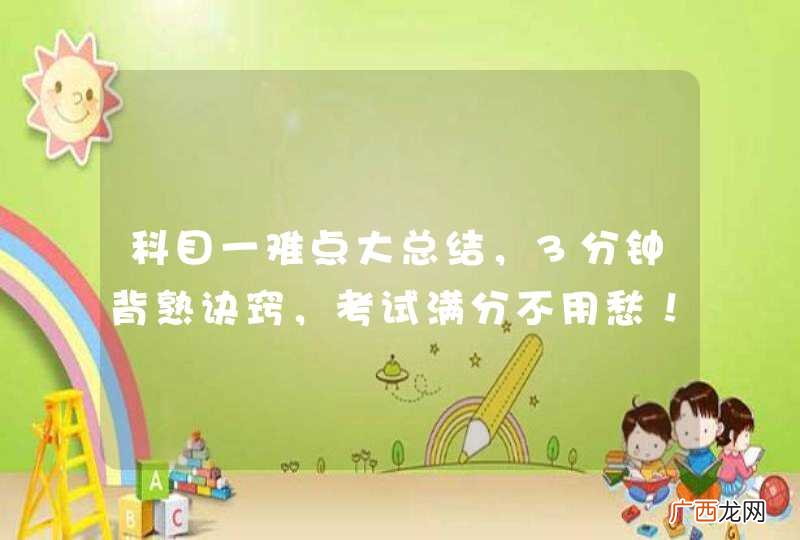 科目一难点大总结，3分钟背熟诀窍，考试满分不用愁！
