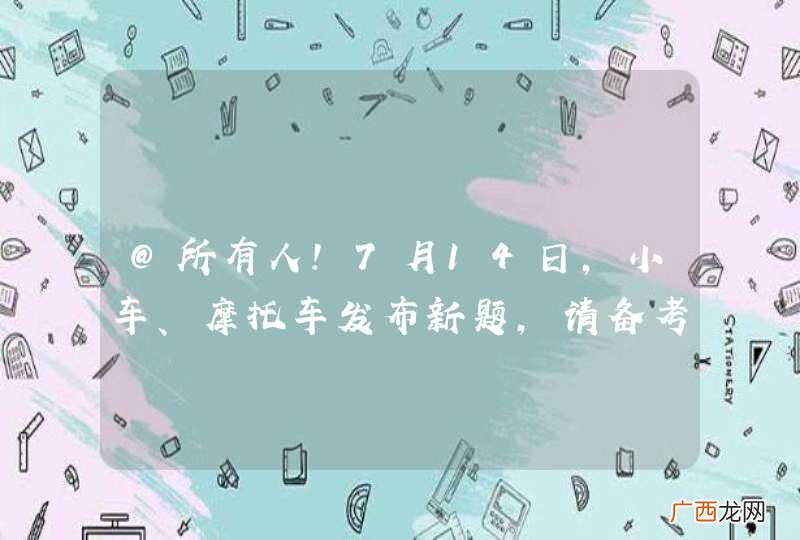 @所有人！7月14日，小车、摩托车发布新题，请备考学员及时更新！
