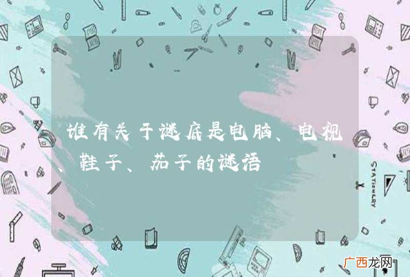 谁有关于谜底是电脑、电视、鞋子、茄子的谜语