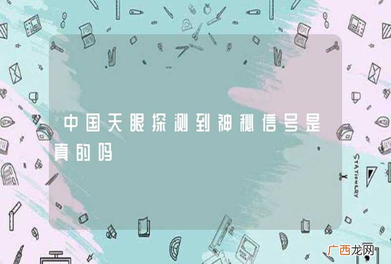 中国天眼探测到神秘信号是真的吗