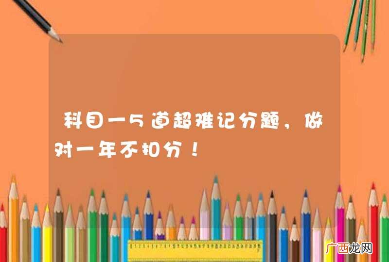 科目一5道超难记分题,做对一年不扣分!