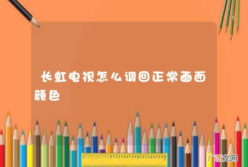长虹电视怎么调回正常画面颜色