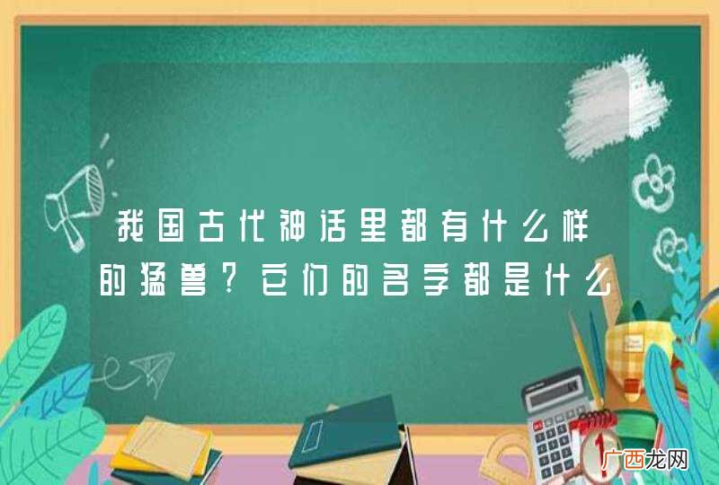 我国古代神话里都有什么样的猛兽?它们的名字都是什么?