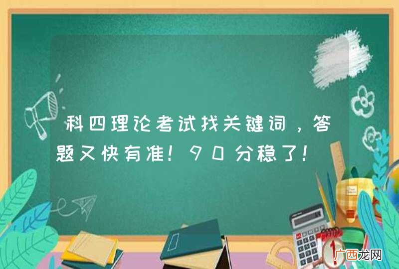 科四理论考试找关键词，答题又快有准！90分稳了！