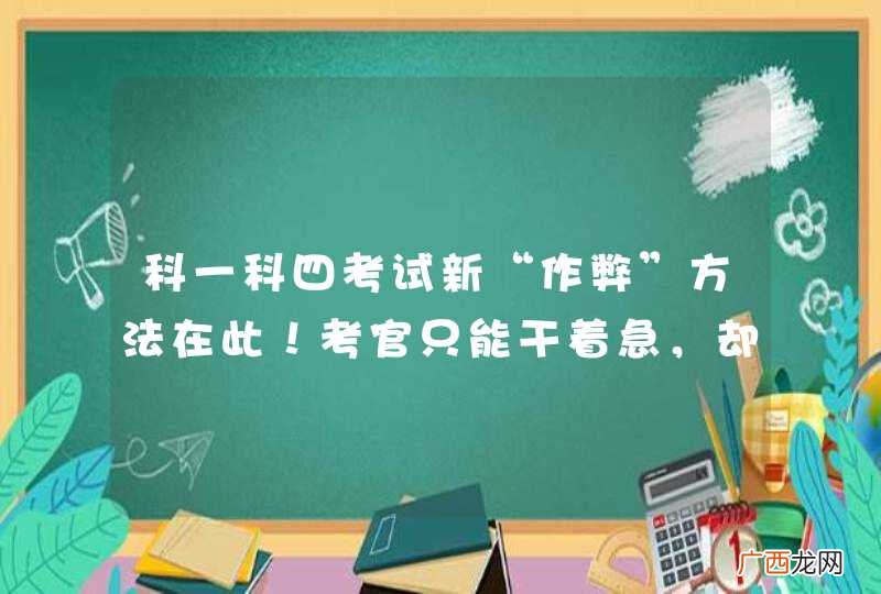 科一科四考试新“作弊”方法在此！考官只能干着急，却拿你没办法！