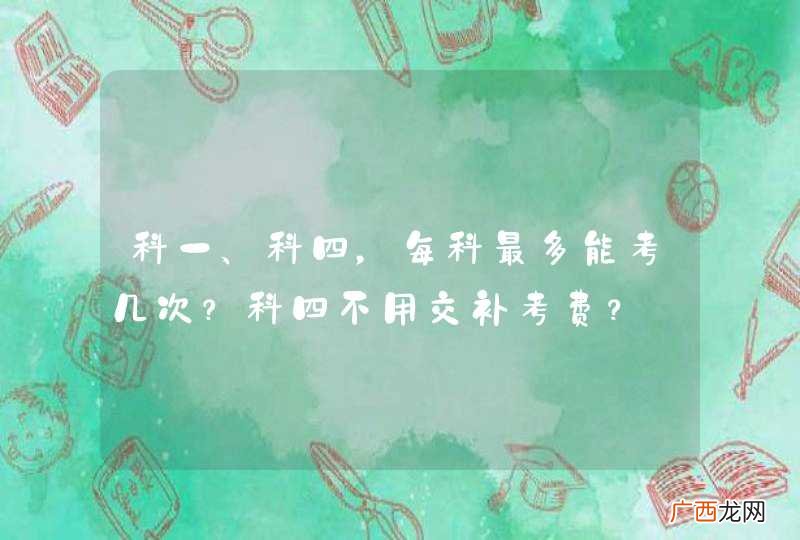 科一、科四，每科最多能考几次？科四不用交补考费？