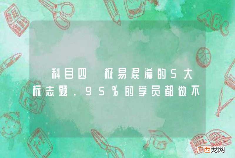 【科目四】极易混淆的5大标志题，95%的学员都做不对！