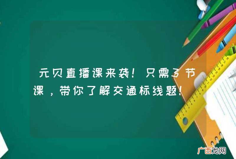 元贝直播课来袭！只需3节课，带你了解交通标线题！