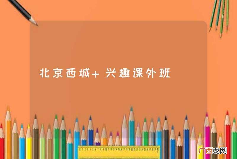 北京西城 兴趣课外班