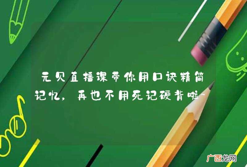 元贝直播课带你用口诀精简记忆，再也不用死记硬背啦~