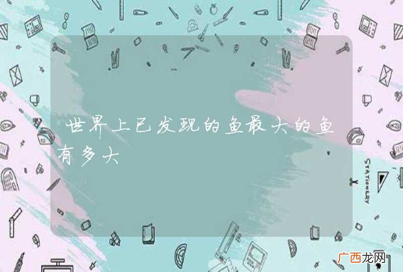 世界上已发现的鱼最大的鱼有多大