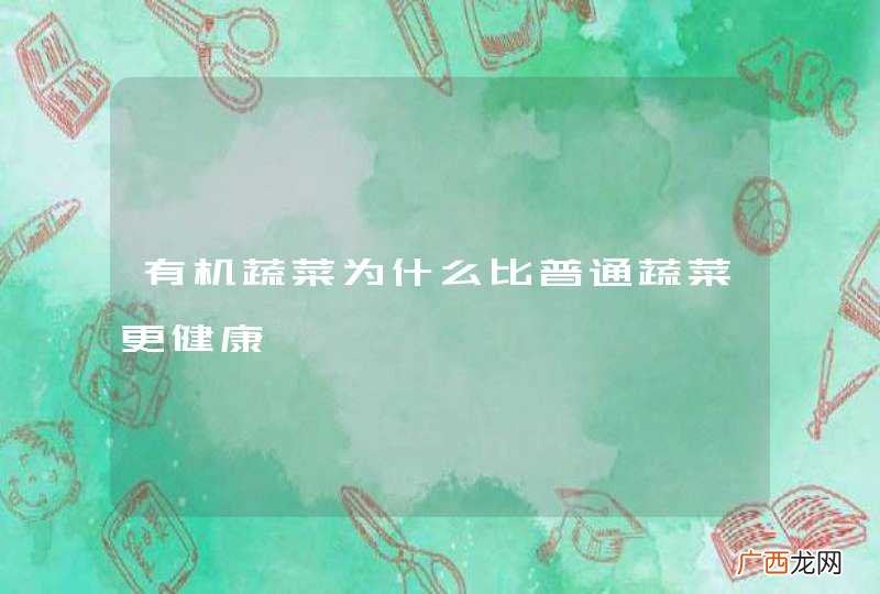 有机蔬菜为什么比普通蔬菜更健康