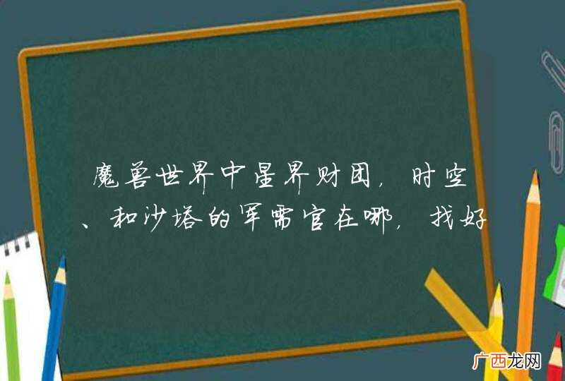 魔兽世界中星界财团，时空、和沙塔的军需官在哪，找好就了找不道