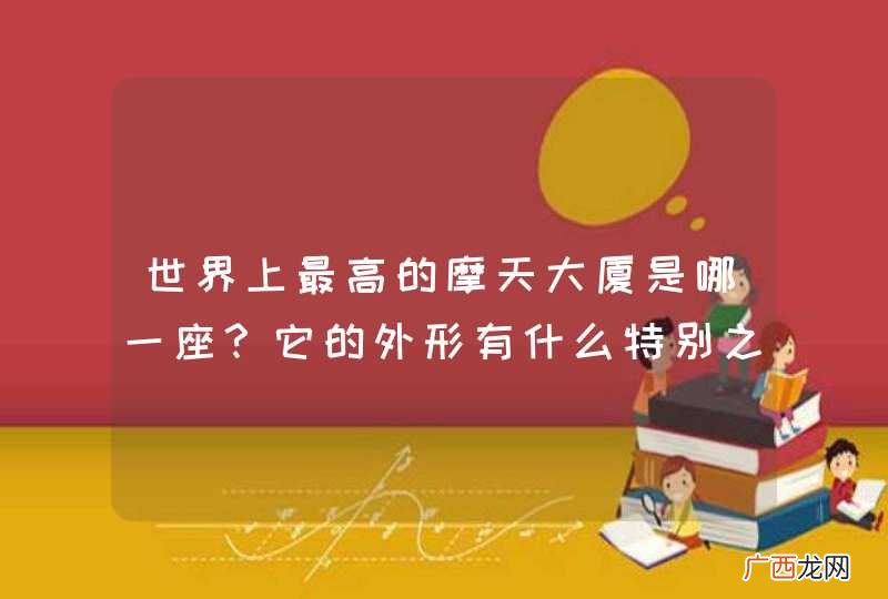 世界上最高的摩天大厦是哪一座？它的外形有什么特别之处？