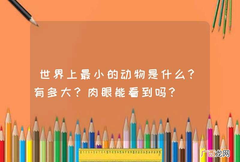 世界上最小的动物是什么?有多大？肉眼能看到吗？