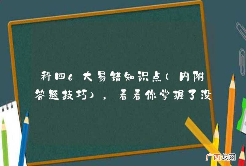 内附答题技巧 科四6大易错知识点，看看你掌握了没！