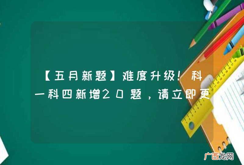 【五月新题】难度升级！科一科四新增20题，请立即更新！