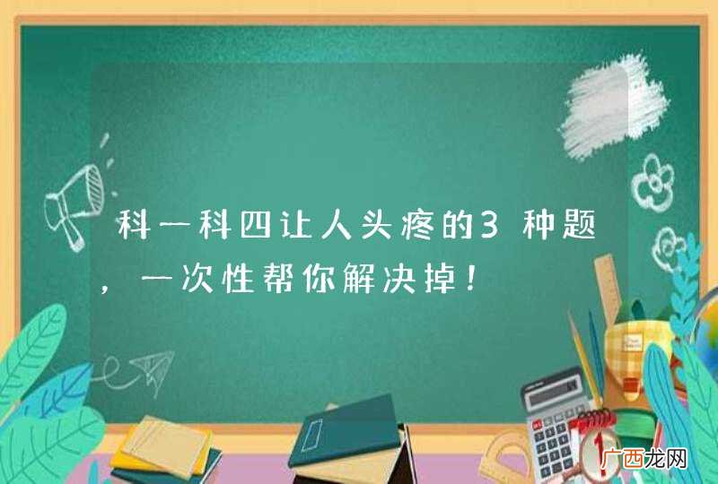 科一科四让人头疼的3种题，一次性帮你解决掉！