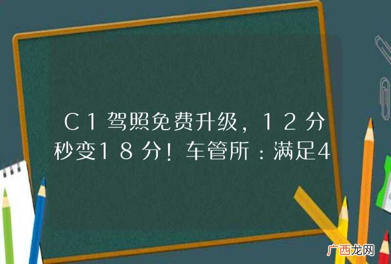 C1驾照免费升级，12分秒变18分！车管所：满足4点0费用！