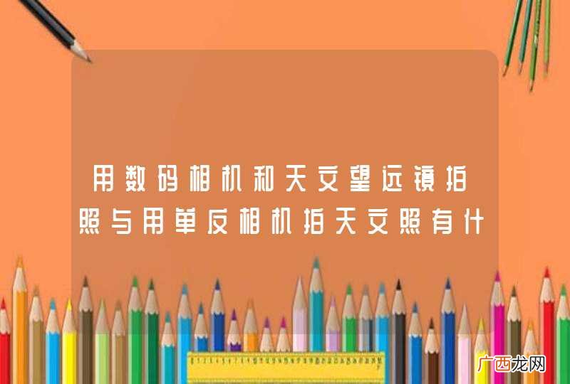 用数码相机和天文望远镜拍照与用单反相机拍天文照有什么不同? 哪一个拍出来的效果好?