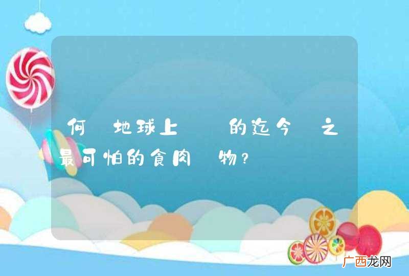 何為地球上齣現的迄今為之最可怕的食肉動物？